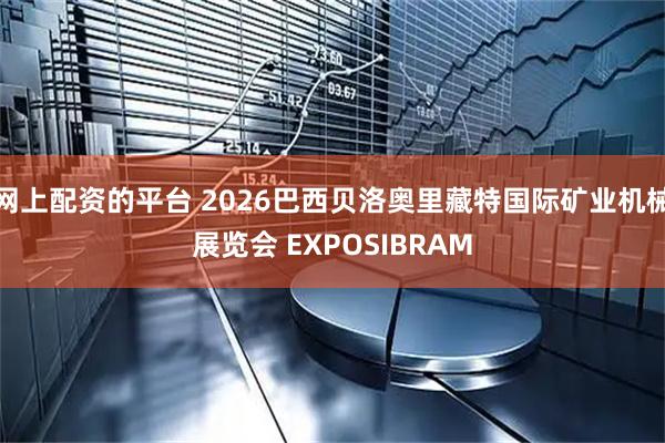 网上配资的平台 2026巴西贝洛奥里藏特国际矿业机械展览会 EXPOSIBRAM